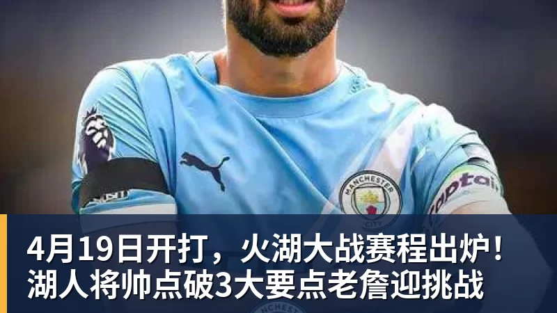 4月19日开打，火湖大战赛程出炉！湖人将帅点破3大要点老詹迎挑战