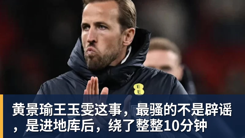 黄景瑜王玉雯这事,最骚的不是辟谣,是进地库后,绕了整整10分钟