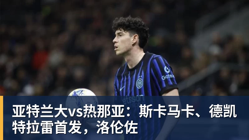 亚特兰大vs热那亚：斯卡马卡、德凯特拉雷首发，洛伦佐