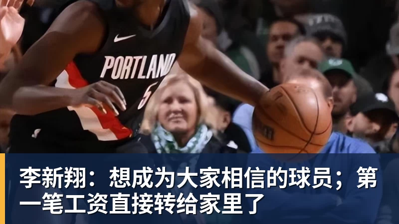 李新翔:想成为大家相信的球员;第一笔工资直接转给家里了