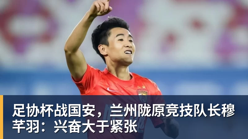足协杯战国安，兰州陇原竞技队长穆芊羽：兴奋大于紧张