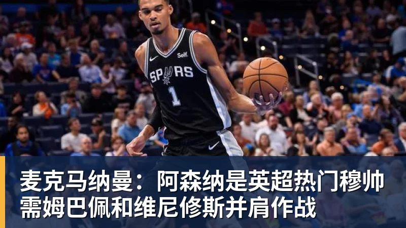麦克马纳曼：阿森纳是英超热门穆帅需姆巴佩和维尼修斯并肩作战