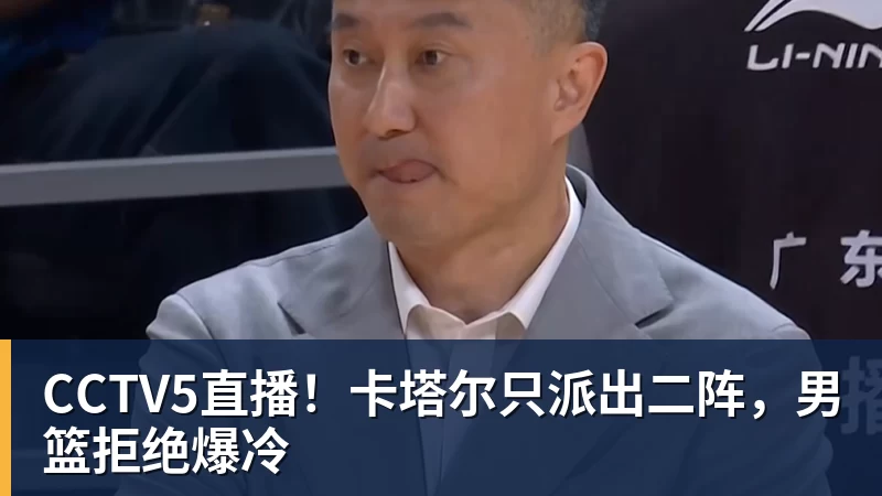 CCTV5直播！卡塔尔只派出二阵，男篮拒绝爆冷