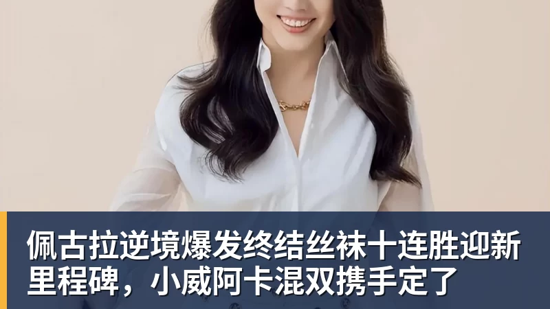 佩古拉逆境爆发终结丝袜十连胜迎新里程碑，小威阿卡混双携手定了