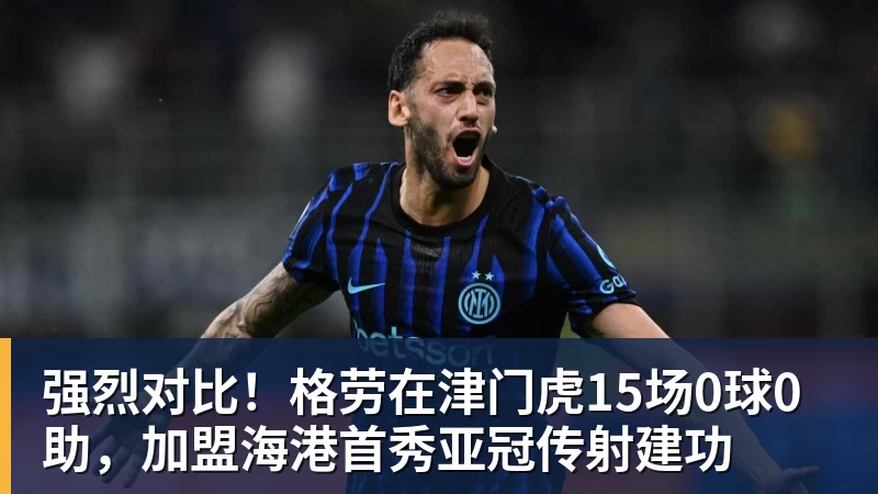 强烈对比！格劳在津门虎15场0球0助，加盟海港首秀亚冠传射建功