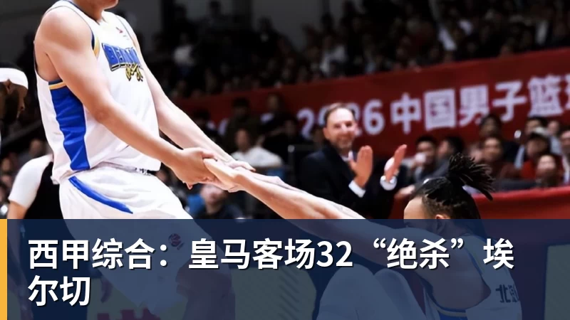 西甲综合：皇马客场32“绝杀”埃尔切