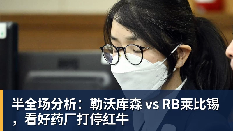 半全场分析：勒沃库森 vs RB莱比锡，看好药厂打停红牛