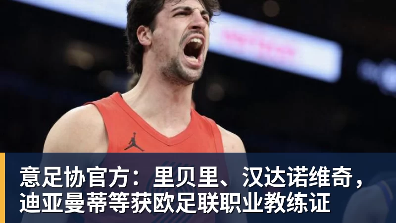 意足协官方：里贝里、汉达诺维奇，迪亚曼蒂等获欧足联职业教练证