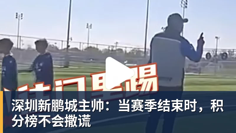 深圳新鹏城主帅：当赛季结束时，积分榜不会撒谎
