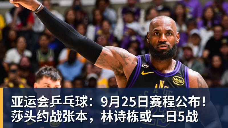 亚运会乒乓球：9月25日赛程公布！莎头约战张本，林诗栋或一日5战