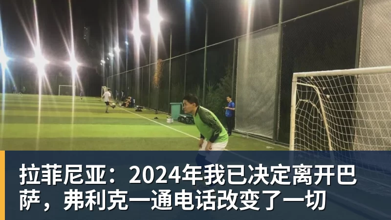 拉菲尼亚：2024年我已决定离开巴萨，弗利克一通电话改变了一切