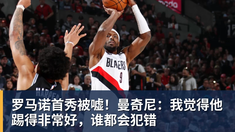 罗马诺首秀被嘘！曼奇尼：我觉得他踢得非常好，谁都会犯错