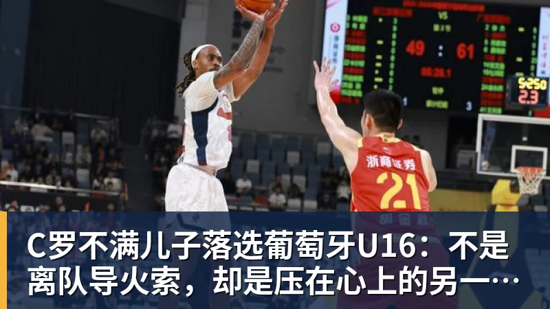 C罗不满儿子落选葡萄牙U16:不是离队导火索,却是压在心上的另一根刺